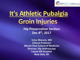 It's Athletic Pubalgia  Hip Preservation Section Dec 8 th , 2017  Srino Bharam, MD  Clinical