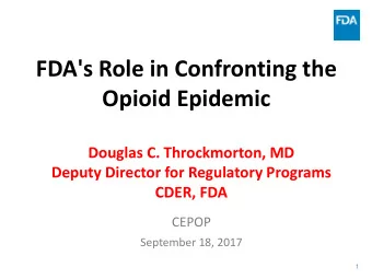 FDA's Role in Confronting the Opioid Epidemic  Douglas C. Throckmorton, MD  Deputy Director for