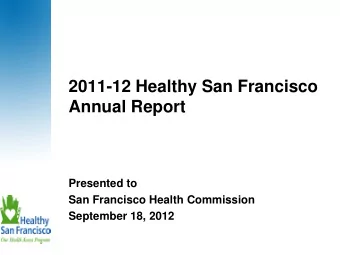 2011-12 Healthy San Francisco  Annual Report  Presented to  San Francisco Health Commission