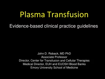 Plasma Transfusion  Evidence-based clinical practice guidelines  John D. Roback, MD PhD  Associate