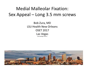 Medial Malleolar Fixation:  Sex Appeal  Long 3.5 mm screws  Bob Zura, MD  LSU Health New Orleans