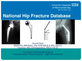 National Hip Fracture Database  Kuntal Patel  MS(Orth), MRCS(Ed.), Dip SEM (GB &amp; I), MSc