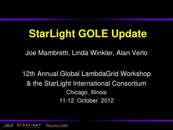 StarLight GOLE Update  Joe Mambretti, Linda Winkler, Alan Verlo  12th Annual Global LambdaGrid