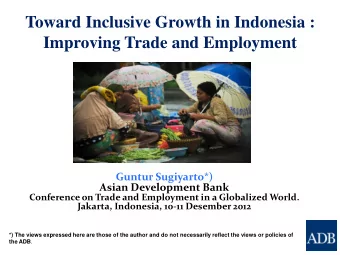 Toward Inclusive Growth in Indonesia :  Improving Trade and Employment  Guntur Sugiyarto*)  Asian