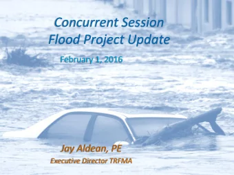 Flood Project Update  February 1, 2016  Jay Aldean, PE Executive Director TRFMA  Perspective -