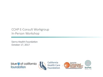 CCHP E-Consult Workgroup  In-Person Workshop  Sierra Health Founda0on  October 17, 2017  Welcome