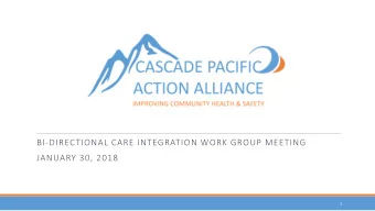 BI-DIRECTIONAL CARE INTEGRATION WORK GROUP MEETING  JANUARY 30, 2018  1  Welcome and Introductions