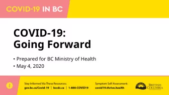 COVID-19:  Going Forward  Prepared for BC Ministry of Health  May 4, 2020  Epidemiology  How