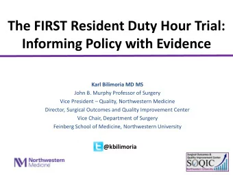 The FIRST Resident Duty Hour Trial:  Informing Policy with Evidence  Karl Bilimoria MD MS  John B.