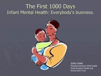 The First 1000 Days  Infant Mental Health: Everybody's business.  Julia Lewis  Assistant Director