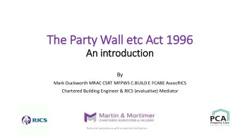 The Party Wall etc Act 1996  An introduction  By  Mark Duckworth MRAC CSRT MFPWS C.BUILD E FCABE