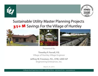 Sustainable Utility Master Planning Projects  15+ M Savings For the Village of Huntley  Presented