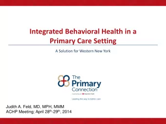 Primary Care Setting  A Solution for Western New York  Judith A. Feld, MD, MPH, MMM ACHP Meeting;