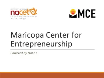 Maricopa Center for  Entrepreneurship  Powered by NACET  Quarter 3 Update  2018 MCE 3 rd Quarter