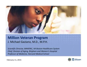 Million Veteran Program J. Michael Gaziano, M.D., M.P.H. Scientific Director, MAVERIC, VA Boston