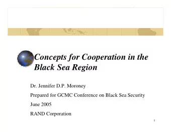 Concepts for Cooperation in the  Black Sea Region  Dr. Jennifer D.P. Moroney  Prepared for GCMC