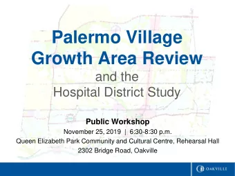 Palermo Village  Growth Area Review  and the  Hospital District Study  Public Workshop  November
