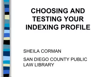 CHOOSING AND  TESTING YOUR  INDEXING PROFILE  SHEILA CORMAN  SAN DIEGO COUNTY PUBLIC  LAW LIBRARY