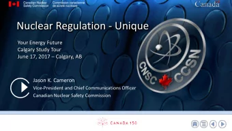 Nuclear Regulation - Unique  Your Energy Future  Calgary Study Tour  June 17, 2017  Calgary, AB