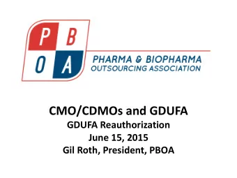 CMO/CDMOs and GDUFA  GDUFA Reauthorization  June 15, 2015  Gil Roth, President, PBOA  PHARMA &amp;