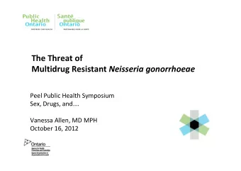 The Threat of Multidrug Resistant Neisseria gonorrhoeae  Peel Public Health Symposium  Sex, Drugs,