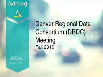 Denver Regional Data  Consortium (DRDC)  Meeting  Fall 2016  Presented by:  DRCOG Staff  November