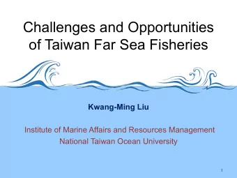 Challenges and Opportunities  of Taiwan Far Sea Fisheries  Kwang-Ming Liu  Institute of Marine