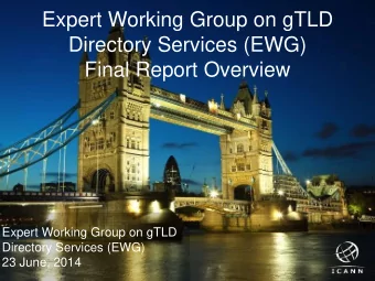 Expert Working Group on gTLD  Directory Services (EWG) Final Report Overview  Expert Working Group