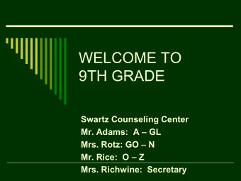 WELCOME TO  9TH GRADE  Swartz Counseling Center  Mr. Adams:  A  GL  Mrs. Rotz: GO  N  Mr.