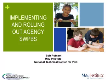 +  IMPLEMENTING  AND ROLLING  OUT AGENCY  SWPBS  Bob Putnam May Institute  National Technical