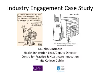 Industry Engagement Case Study  Dr. John Dinsmore  Health Innovation Lead/Deputy Director  Centre