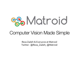 Computer Vision Made Simple  Reza Zadeh &amp; Everyone at Matroid  Twitter:  @Reza_Zadeh, @Matroid