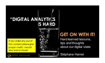 DIGITAL ANALYTICS  IS HARD  GET ON WITH IT!  Hard learned lessons,  If you make any use of  tips