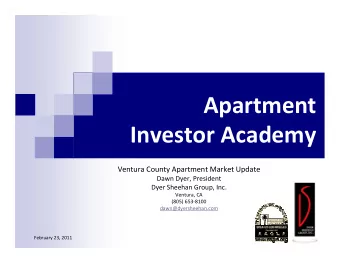 Apartment Investor Academy Ventura County Apartment Market Update Dawn Dyer, President Dyer Sheehan