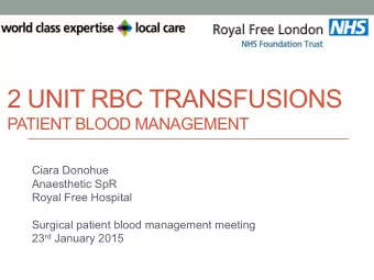 2 UNIT RBC TRANSFUSIONS  PATIENT BLOOD MANAGEMENT  Ciara Donohue  Anaesthetic SpR  Royal Free