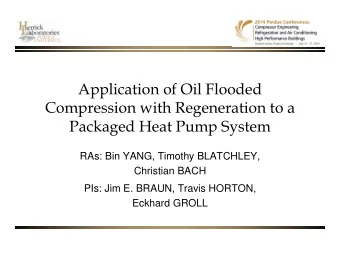 Application of Oil Flooded  Compression with Regeneration to a  Packaged Heat Pump System  RAs: Bin