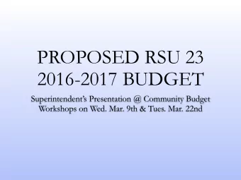 PROPOSED RSU 23  2016-2017 BUDGET  Superintendents Presentation @ Community Budget  Workshops on