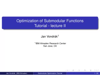 Optimization of Submodular Functions  Tutorial - lecture II Jan Vondrk 1 1 IBM Almaden Research