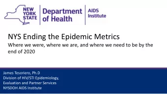 NYS Ending the Epidemic Metrics  Where we were, where we are, and where we need to be by the  end