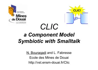 CLIC  a Component Model  Symbiotic with Smalltalk  N. Bouraqadi and L. Fabresse  Ecole des Mines de