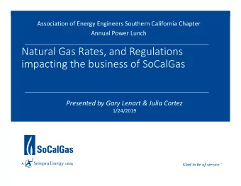 Natural Gas Rates, and Regulations impacting the business of SoCalGas Presented by Gary Lenart