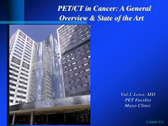 Overview &amp; State of the Art  Val J. Lowe, MD  Val J. Lowe, MD  PET Facility  Mayo Clinic