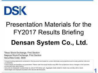 Presentation Materials for the  FY2017 Results Briefing  Densan System Co., Ltd.  Tokyo Stock