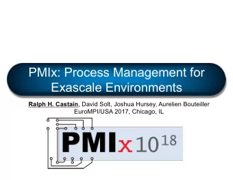 PMIx: Process Management for  Exascale Environments Ralph H. Castain , David Solt, Joshua Hursey,