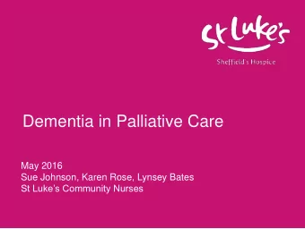 Dementia in Palliative Care  May 2016  Sue Johnson, Karen Rose, Lynsey Bates St Lukes Community