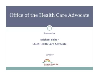 Office of the Health Care Advocate  Presented by  Michael Fisher  Chief Health Care Advocate