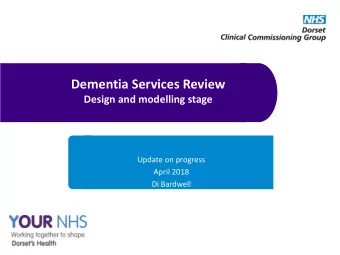 Dementia Services Review  Design and modelling stage  Update on progress  April 2018  Di Bardwell