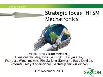 Step up to Saxion  Str  trate  tegic focus: HTSM  Mechatronics  Mechatronics team members:  Hans