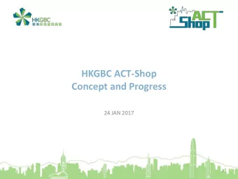 HKGBC ACT-Shop  Concept and Progress  24 JAN 2017  1  Content  1. Concept and Objective of ACT-Shop