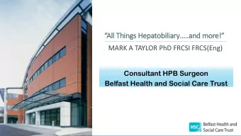 A  All Things Hepatobiliary..and more!  MARK A TAYLOR PhD FRCSI FRCS(Eng)  Consultant
